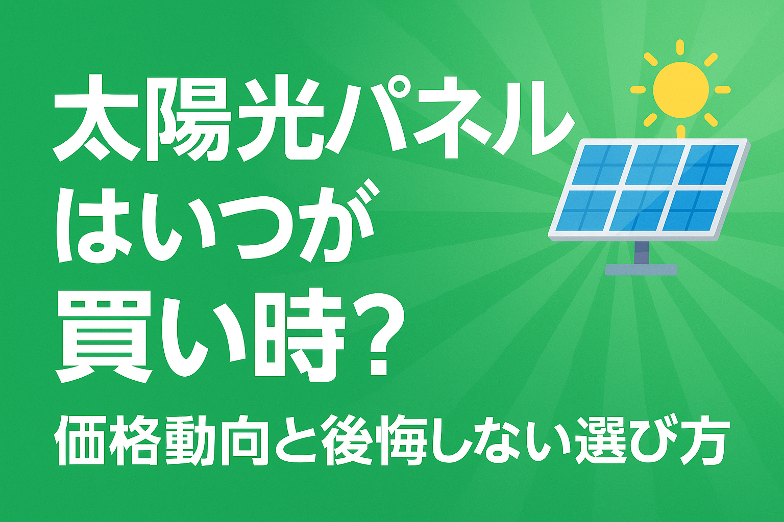 太陽光パネルはいつが買い時？価格動向と後悔しない選び方【2025年版】