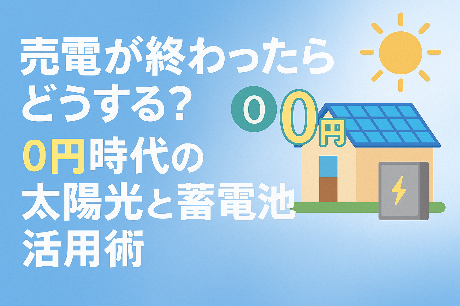 売電が終わったらどうする？0円時代の太陽光と蓄電池活用術