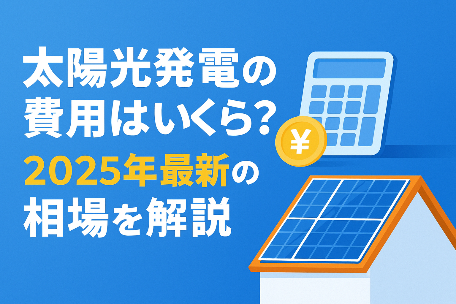 太陽光発電の費用はいくら？2025年最新の相場を解説