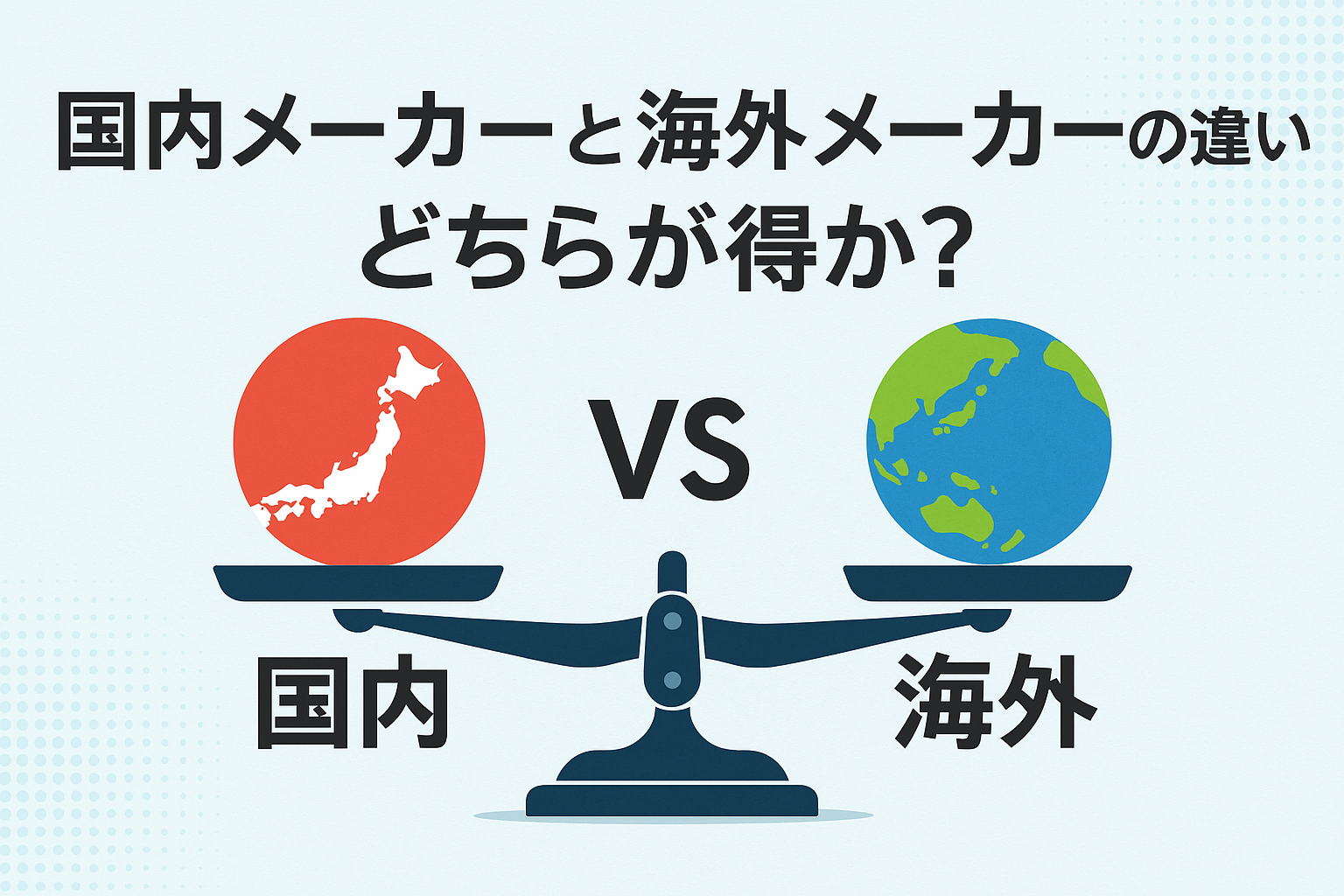 国内メーカーと海外メーカーの違い｜どちらが得か？