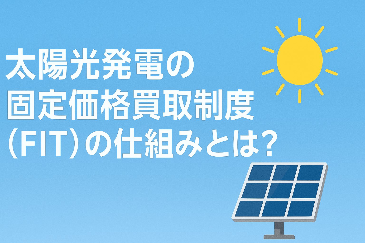 太陽光発電の固定価格買取制度（FIT）の仕組みとは？